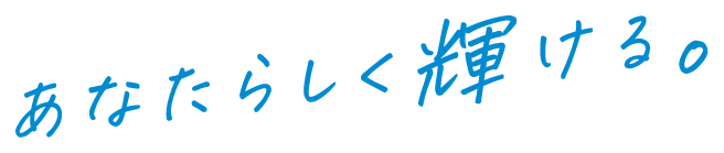 あなたらしく輝ける。